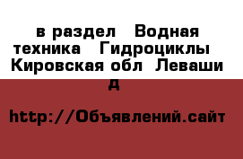  в раздел : Водная техника » Гидроциклы . Кировская обл.,Леваши д.